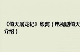 《倚天屠龙记》殷离（电视剧倚天屠龙记中殷离的扮演者是谁相关内容简介介绍）