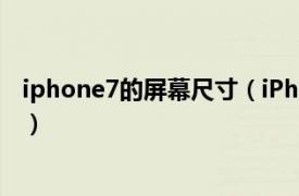 iphone7的屏幕尺寸（iPhone7尺寸多大相关内容简介介绍）