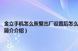 金立手机怎么恢复出厂设置后怎么办（手机怎么恢复出厂设置金立相关内容简介介绍）