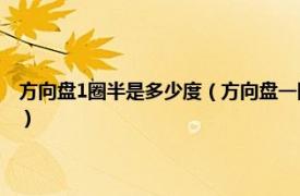 方向盘1圈半是多少度（方向盘一圈、半圈分别是多少度相关内容简介介绍）