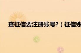 查征信要注册账号?（征信账号怎么注册相关内容简介介绍）