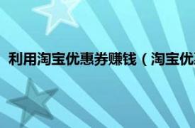 利用淘宝优惠券赚钱（淘宝优惠券赚钱方法相关内容简介介绍）