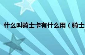 什么叫骑士卡有什么用（骑士卡是银行卡吗相关内容简介介绍）