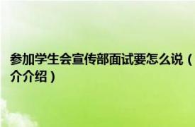 参加学生会宣传部面试要怎么说（学生会宣传部面试该如何回答相关内容简介介绍）