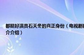 都挺好演员石天冬的真正身份（电视剧都挺好中演石天冬的演员叫什么名字相关内容简介介绍）