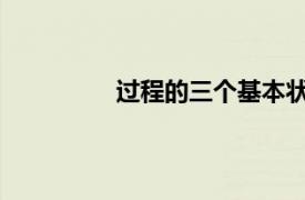 过程的三个基本状态是相关内容的介绍