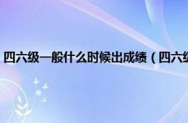 四六级一般什么时候出成绩（四六级成绩什么时候出来相关内容简介介绍）