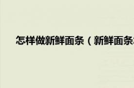 怎样做新鲜面条（新鲜面条怎么做好吃相关内容简介介绍）