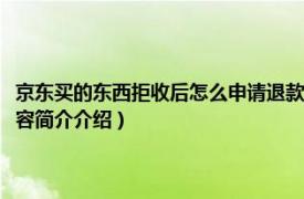 京东买的东西拒收后怎么申请退款（在京东上买东西拒收后怎么退款相关内容简介介绍）