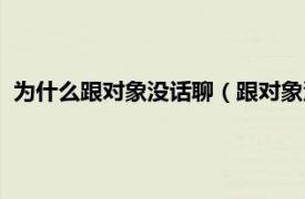 为什么跟对象没话聊（跟对象没话聊正常吗相关内容简介介绍）