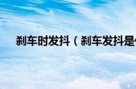 刹车时发抖（刹车发抖是什么原因相关内容简介介绍）