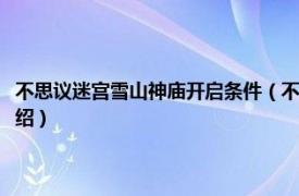 不思议迷宫雪山神庙开启条件（不思议迷宫大雪山怎么开启相关内容简介介绍）