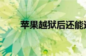 苹果越狱后还能还原吗（苹果越狱）