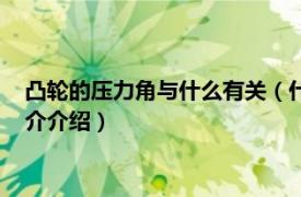 凸轮的压力角与什么有关（什么叫凸轮的最大压力角相关内容简介介绍）