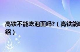 高铁不能吃泡面吗?（高铁能吃泡面吗铁道部规定相关内容简介介绍）