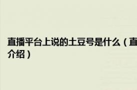 直播平台上说的土豆号是什么（直播里说的土豆号是什么app相关内容简介介绍）