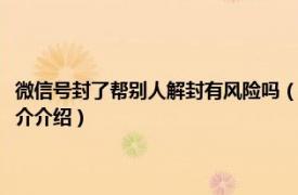 微信号封了帮别人解封有风险吗（帮别人解封微信号会有风险吗相关内容简介介绍）