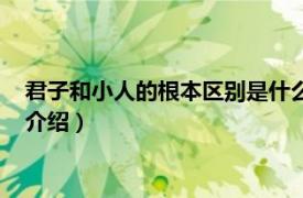 君子和小人的根本区别是什么（君子和小人的区别相关内容简介介绍）