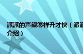 派派的声望怎样升才快（派派中如何才能提升声望相关内容简介介绍）