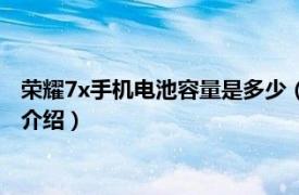 荣耀7x手机电池容量是多少（华为7x电池容量多大相关内容简介介绍）