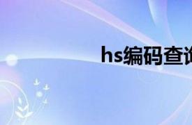 hs编码查询（HS编码）