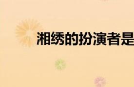 湘绣的扮演者是谁？相关内容介绍