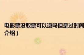 电影票没取票可以退吗但是过时间了（电影票没取票可以退吗相关内容简介介绍）