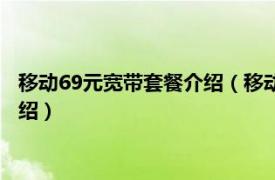 移动69元宽带套餐介绍（移动68元宽带套餐详情相关内容简介介绍）