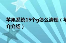 苹果系统15个g怎么清理（苹果系统50个g怎么清理相关内容简介介绍）