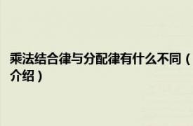 乘法结合律与分配律有什么不同（乘法结合律和分配律的区别相关内容简介介绍）