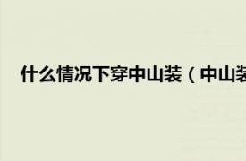 什么情况下穿中山装（中山装能随便穿吗相关内容简介介绍）