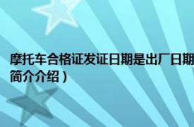 摩托车合格证发证日期是出厂日期吗（摩托车合格证有效期是多久相关内容简介介绍）