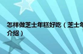 怎样做芝士年糕好吃（芝士年糕怎么做好吃又简单相关内容简介介绍）