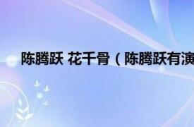 陈腾跃 花千骨（陈腾跃有演过花千骨吗相关内容简介介绍）