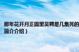 那年花开月正圆里吴聘是几集死的（那年花开月正圆吴聘哪集死的相关内容简介介绍）