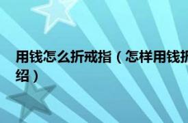 用钱怎么折戒指（怎样用钱折戒指的最简单方法相关内容简介介绍）