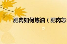 肥肉如何炼油（肥肉怎么炼油相关内容简介介绍）