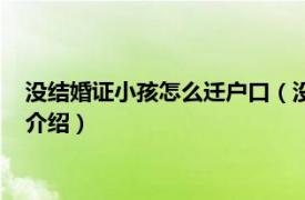 没结婚证小孩怎么迁户口（没结婚证孩子怎么落户相关内容简介介绍）