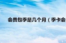 会员包季是几个月（季卡会员是几个月相关内容简介介绍）