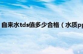 自来水tds值多少合格（水质ppm值多少合格相关内容简介介绍）