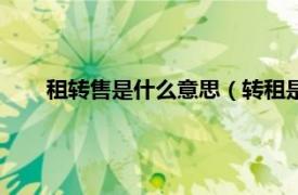 租转售是什么意思（转租是什么意思相关内容简介介绍）