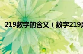 219数字的含义（数字219是什么意思相关内容简介介绍）