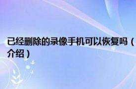 已经删除的录像手机可以恢复吗（手机上录像删除了能恢复吗相关内容简介介绍）