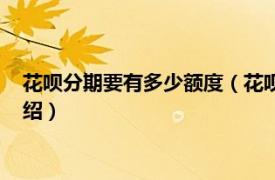 花呗分期要有多少额度（花呗多少额度才能分期相关内容简介介绍）