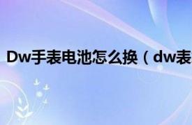 Dw手表电池怎么换（dw表怎么换电池相关内容简介介绍）