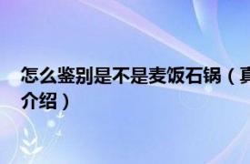 怎么鉴别是不是麦饭石锅（真正麦饭石锅怎么辨认相关内容简介介绍）