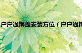 户户通锅盖安装方位（户户通锅盖怎么调信号相关内容简介介绍）