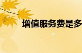 增值服务费是多少？相关内容简介