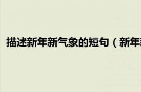 描述新年新气象的短句（新年新气象的句子相关内容简介介绍）