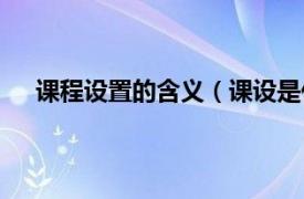 课程设置的含义（课设是什么意思相关内容简介介绍）